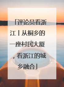 评论员看浙江丨从桐乡的一座村民大厦，看浙江的城乡融合