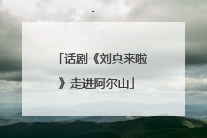 话剧《刘真来啦》走进阿尔山