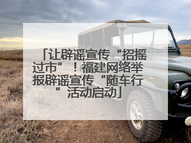 让辟谣宣传“招摇过市”！福建网络举报辟谣宣传“随车行”活动启动