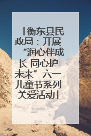 衡东县民政局：开展“润心伴成长 同心护未来”六一儿童节系列关爱活动