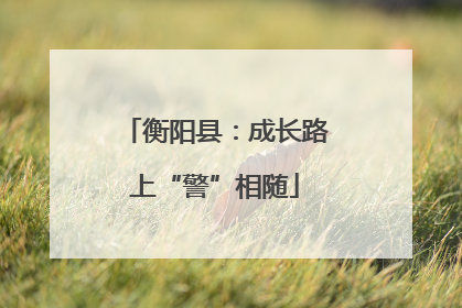 衡阳县：成长路上“警”相随