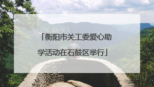 衡阳市关工委爱心助学活动在石鼓区举行