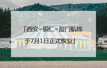 西安=铜仁=厦门航线于7月1日正式恢复