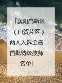 襄阳高新区（自贸片区）两人入选全省首批特级技师名单