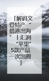 解码文登特产“借港出海”丨汇润“苹果”5款产品一次出圈