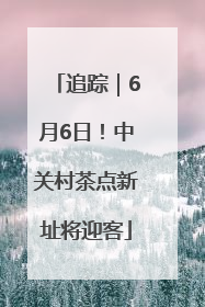 追踪｜6月6日！中关村茶点新址将迎客