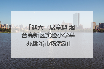 迎六一展童趣 烟台高新区实验小学举办跳蚤市场活动