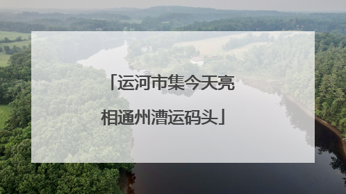 运河市集今天亮相通州漕运码头