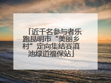 近千名参与者乐跑昆明市“美丽乡村”定向集结赛滇池绿道福保站