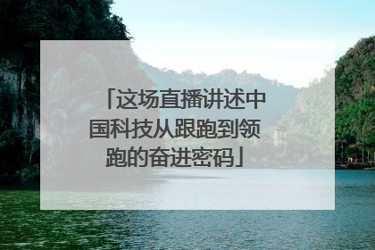 这场直播讲述中国科技从跟跑到领跑的奋进密码