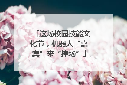 这场校园技能文化节，机器人“嘉宾”来“捧场”