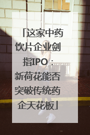 这家中药饮片企业剑指IPO：新荷花能否突破传统药企天花板