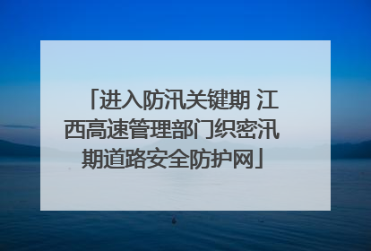 进入防汛关键期 江西高速管理部门织密汛期道路安全防护网