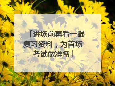 进场前再看一眼复习资料，为首场考试做准备