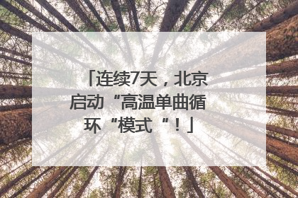 连续7天，北京启动“高温单曲循环“模式“！