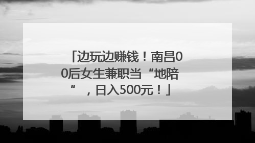 边玩边赚钱！南昌00后女生兼职当“地陪”，日入500元！
