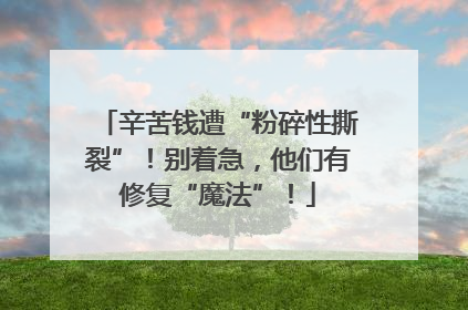 辛苦钱遭“粉碎性撕裂”！别着急，他们有修复“魔法”！
