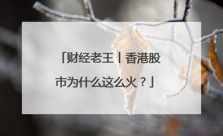 财经老王丨香港股市为什么这么火？