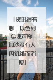 资讯很有聊｜以色列总理声称 加沙没有人因饥饿而消瘦