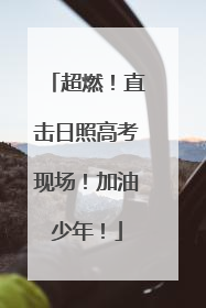 超燃！直击日照高考现场！加油少年！