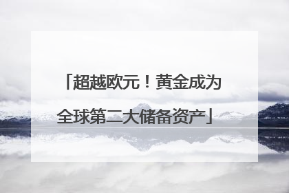 超越欧元！黄金成为全球第二大储备资产