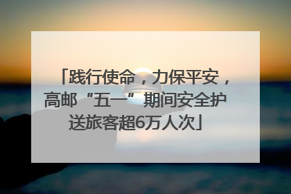 践行使命，力保平安，高邮“五一”期间安全护送旅客超6万人次
