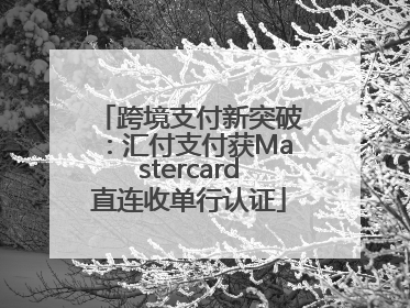 跨境支付新突破：汇付支付获Mastercard直连收单行认证