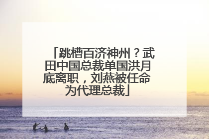 跳槽百济神州？武田中国总裁单国洪月底离职，刘燕被任命为代理总裁