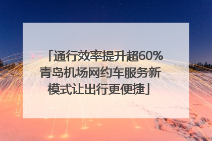 通行效率提升超60% 青岛机场网约车服务新模式让出行更便捷