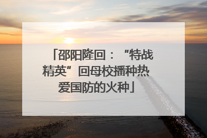 邵阳隆回：“特战精英”回母校播种热爱国防的火种