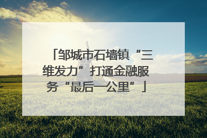 邹城市石墙镇“三维发力”打通金融服务“最后一公里”