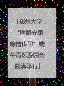 郑州大学：“医路安康·粽情传习”端午青医游园会圆满举行