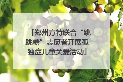 郑州方特联合“跳跳糖”志愿者开展孤独症儿童关爱活动