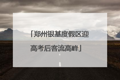 郑州银基度假区迎高考后客流高峰