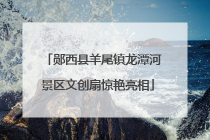 郧西县羊尾镇龙潭河景区文创扇惊艳亮相