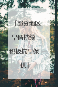 部分地区旱情持续 积极抗旱保供