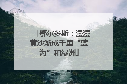 鄂尔多斯：漫漫黄沙渐成千里“蓝海”和绿洲