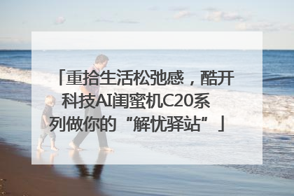 重拾生活松弛感，酷开科技AI闺蜜机C20系列做你的“解忧驿站”