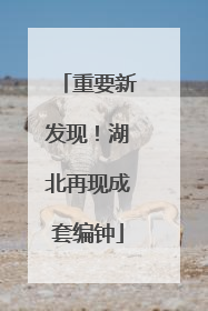 重要新发现！湖北再现成套编钟