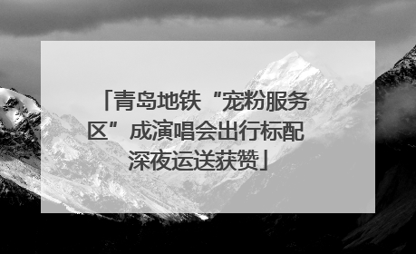青岛地铁“宠粉服务区”成演唱会出行标配 深夜运送获赞