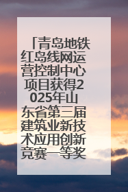 青岛地铁红岛线网运营控制中心项目获得2025年山东省第三届建筑业新技术应用创新竞赛一等奖