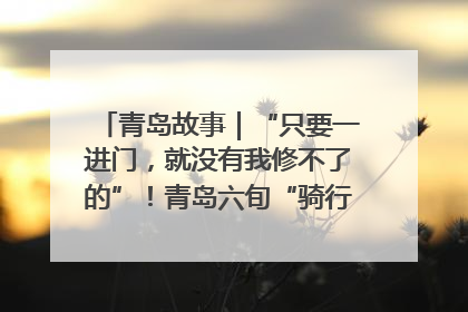 青岛故事｜“只要一进门，就没有我修不了的”！青岛六旬“骑行侠”有个隐藏身份，社区“全能维修工”