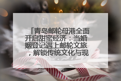青岛邮轮母港全面开启甜蜜经济：当婚姻登记遇上邮轮文旅，解锁传统文化与现代浪漫的双重密码