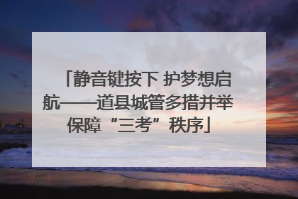 静音键按下 护梦想启航——道县城管多措并举保障“三考”秩序