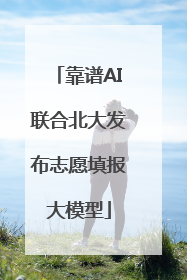 靠谱AI联合北大发布志愿填报大模型
