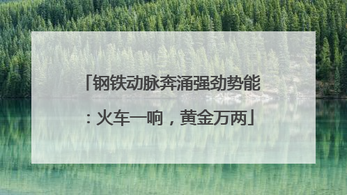 钢铁动脉奔涌强劲势能：火车一响，黄金万两