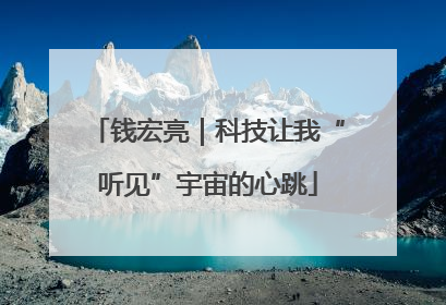 钱宏亮｜科技让我“听见”宇宙的心跳