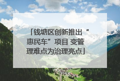 钱塘区创新推出“惠民车”项目 变管理难点为治理亮点