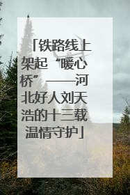 铁路线上架起“暖心桥”——河北好人刘天浩的十三载温情守护