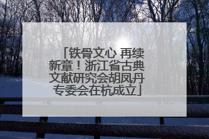铁骨文心 再续新章！浙江省古典文献研究会胡凤丹专委会在杭成立